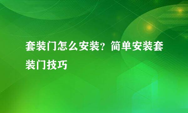 套装门怎么安装？简单安装套装门技巧