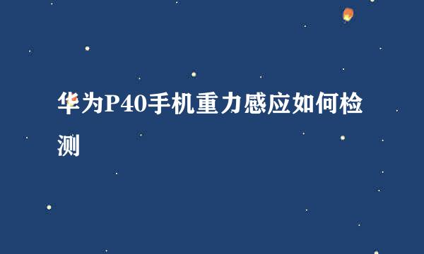 华为P40手机重力感应如何检测