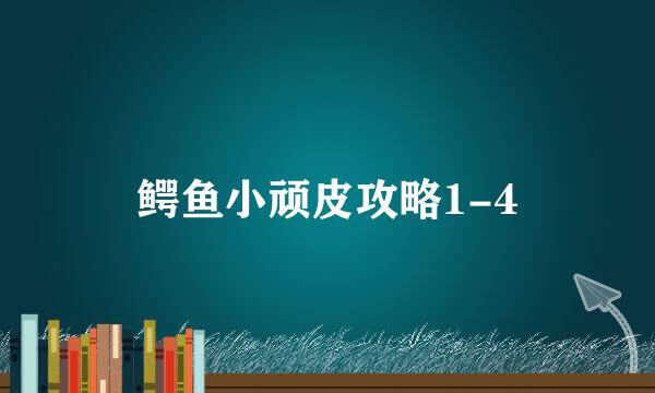 鳄鱼小顽皮攻略1-4