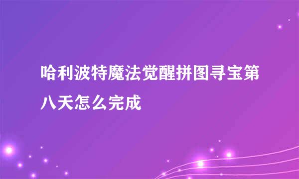哈利波特魔法觉醒拼图寻宝第八天怎么完成