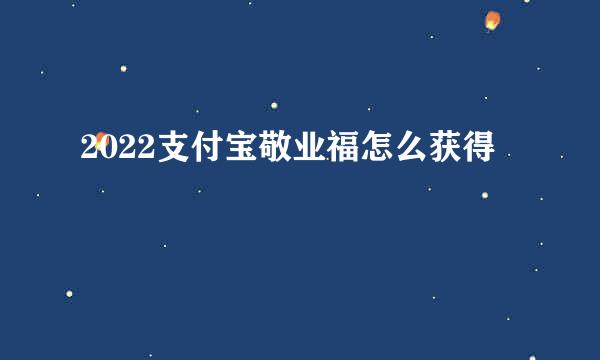 2022支付宝敬业福怎么获得