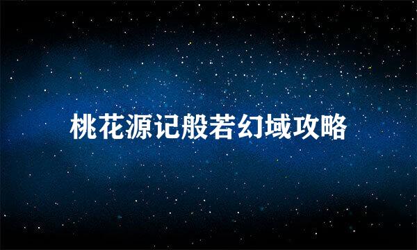 桃花源记般若幻域攻略
