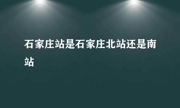 石家庄站是石家庄北站还是南站