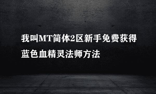 我叫MT简体2区新手免费获得蓝色血精灵法师方法