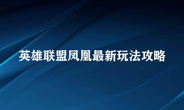 英雄联盟凤凰最新玩法攻略