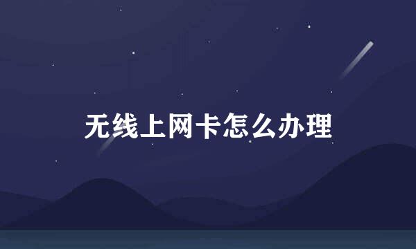 无线上网卡怎么办理