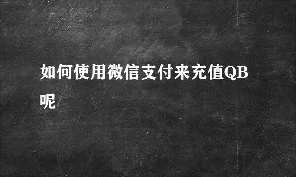 如何使用微信支付来充值QB呢