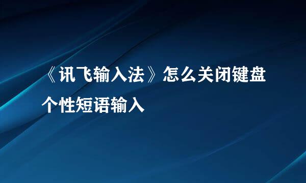 《讯飞输入法》怎么关闭键盘个性短语输入