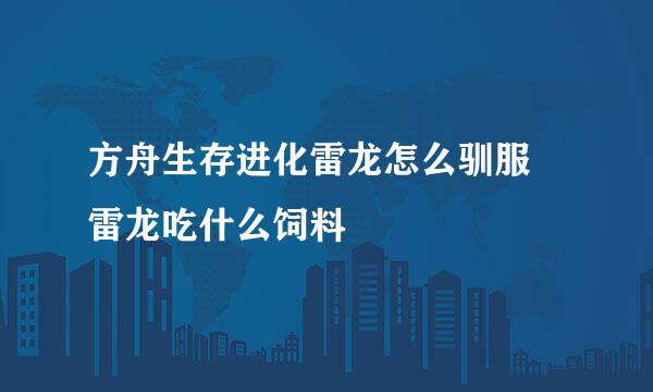 方舟生存进化雷龙怎么驯服 雷龙吃什么饲料