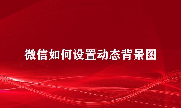 微信如何设置动态背景图