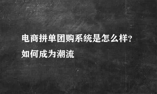 电商拼单团购系统是怎么样？如何成为潮流