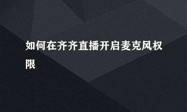 如何在齐齐直播开启麦克风权限