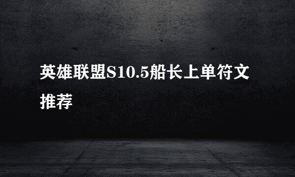 英雄联盟S10.5船长上单符文推荐