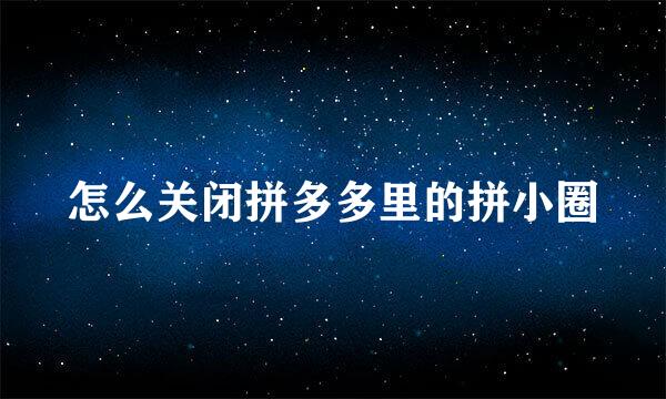 怎么关闭拼多多里的拼小圈
