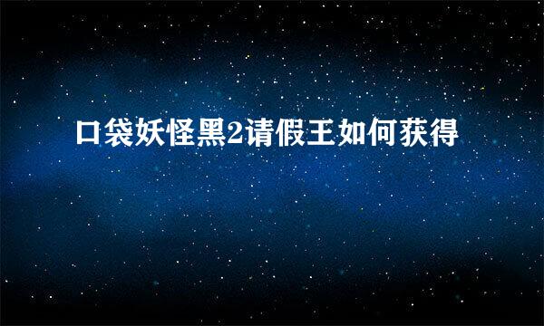 口袋妖怪黑2请假王如何获得