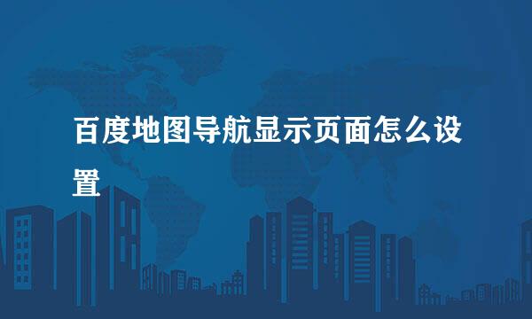 百度地图导航显示页面怎么设置