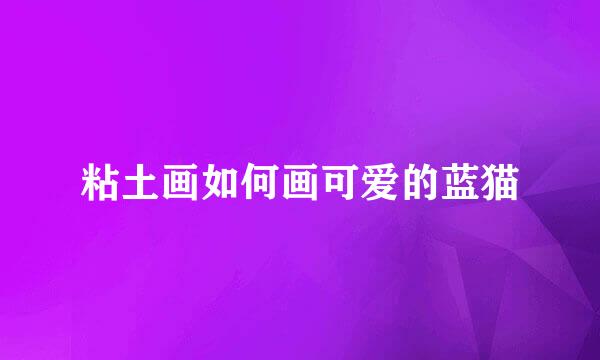 粘土画如何画可爱的蓝猫