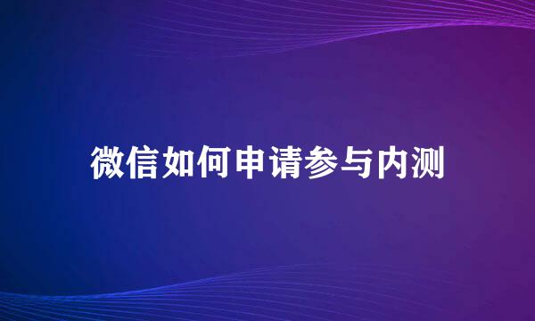 微信如何申请参与内测