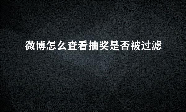 微博怎么查看抽奖是否被过滤