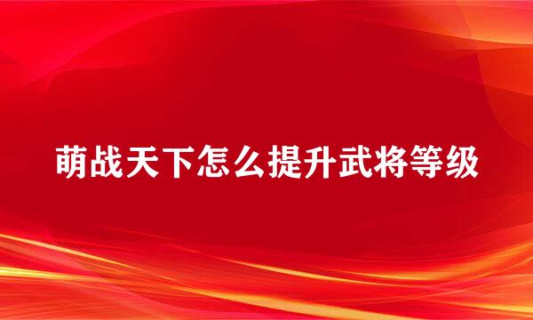 萌战天下怎么提升武将等级