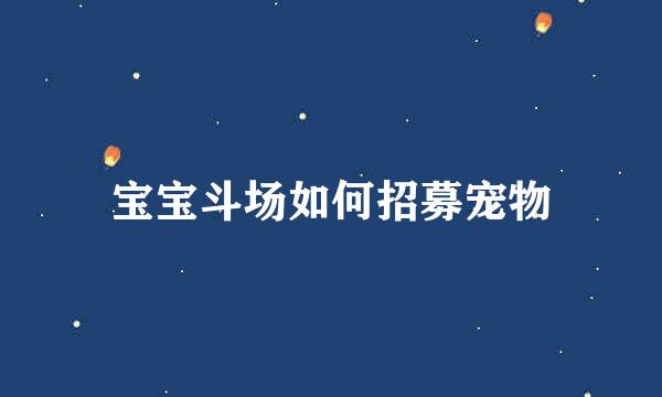 宝宝斗场如何招募宠物