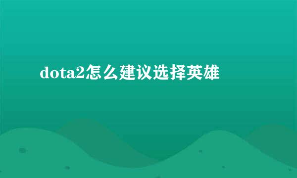 dota2怎么建议选择英雄