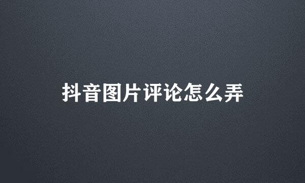 抖音图片评论怎么弄