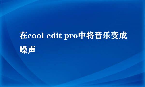 在cool edit pro中将音乐变成噪声