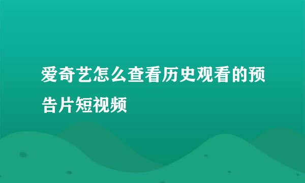 爱奇艺怎么查看历史观看的预告片短视频