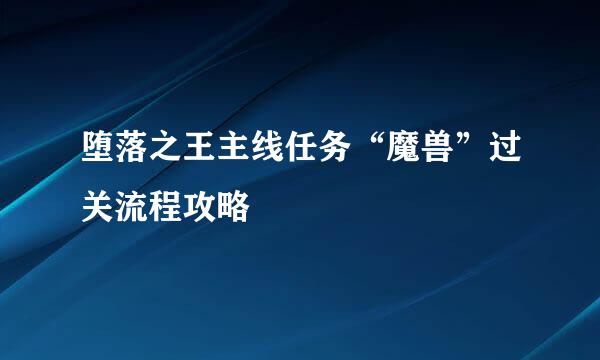 堕落之王主线任务“魔兽”过关流程攻略