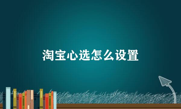 淘宝心选怎么设置