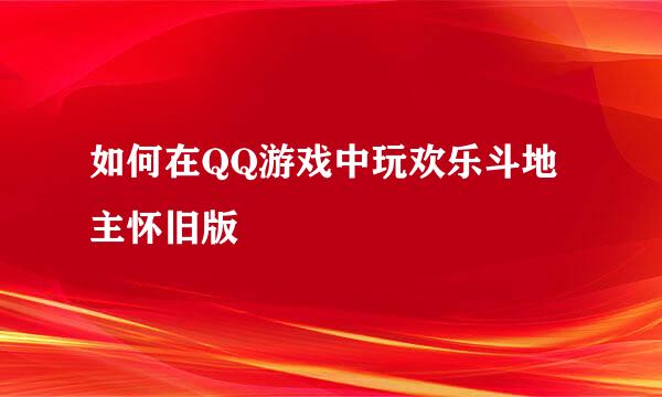 如何在QQ游戏中玩欢乐斗地主怀旧版