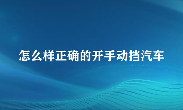 怎么样正确的开手动挡汽车