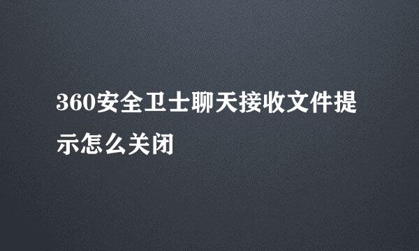 360安全卫士聊天接收文件提示怎么关闭