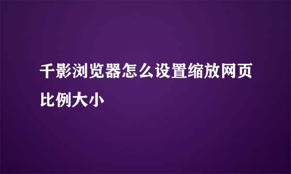 千影浏览器怎么设置缩放网页比例大小