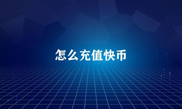 怎么充值快币