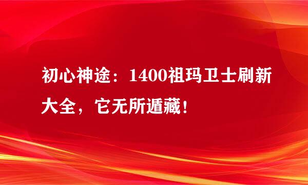初心神途：1400祖玛卫士刷新大全，它无所遁藏！