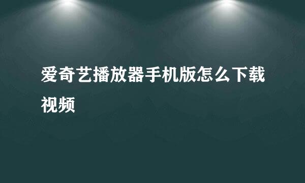 爱奇艺播放器手机版怎么下载视频