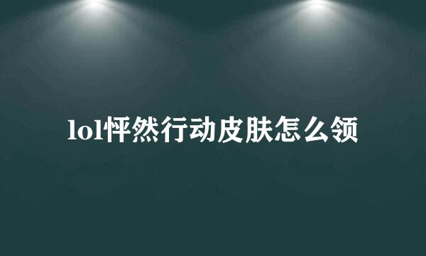 lol怦然行动皮肤怎么领