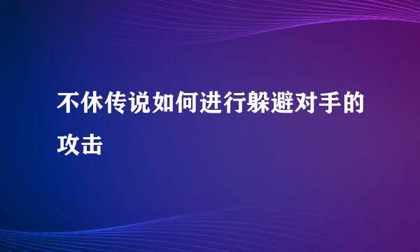不休传说如何进行躲避对手的攻击