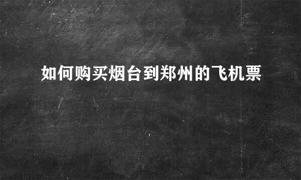 如何购买烟台到郑州的飞机票