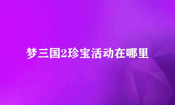 梦三国2珍宝活动在哪里