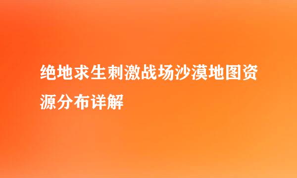绝地求生刺激战场沙漠地图资源分布详解