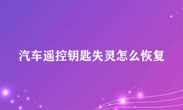 汽车遥控钥匙失灵怎么恢复