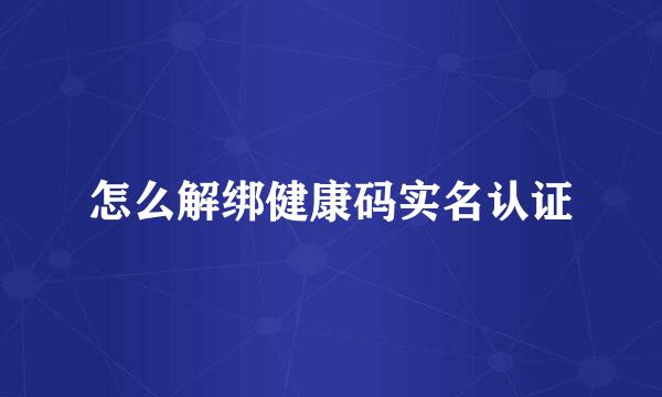 怎么解绑健康码实名认证