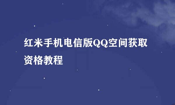 红米手机电信版QQ空间获取资格教程