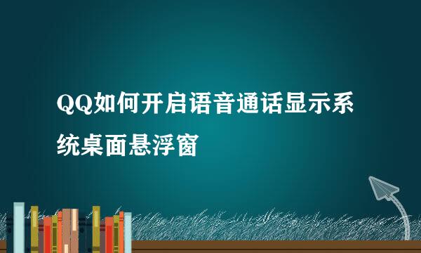 QQ如何开启语音通话显示系统桌面悬浮窗