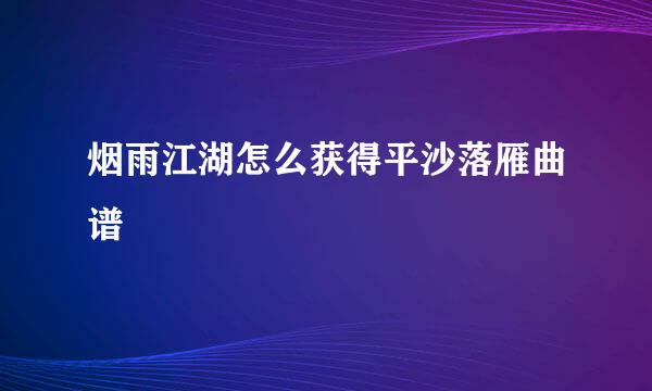 烟雨江湖怎么获得平沙落雁曲谱