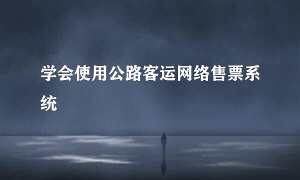 学会使用公路客运网络售票系统