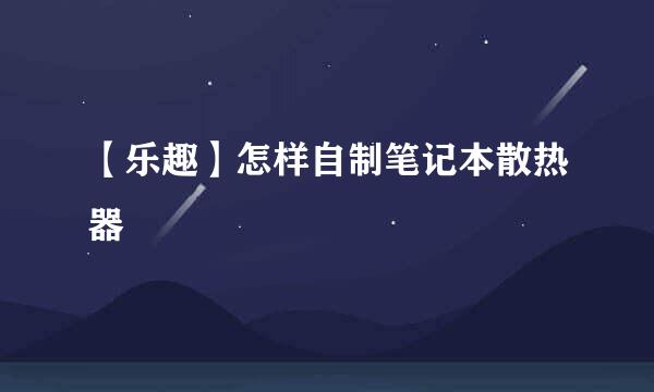 【乐趣】怎样自制笔记本散热器